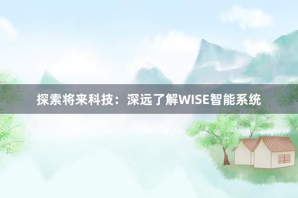 探索将来科技：深远了解WISE智能系统